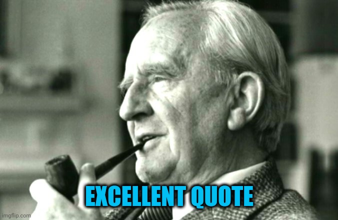 JRR Tolkien | EXCELLENT QUOTE | image tagged in jrr tolkien | made w/ Imgflip meme maker