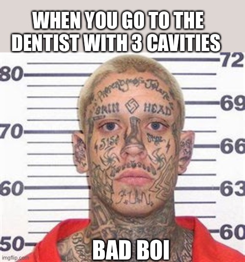 The dentist suks | WHEN YOU GO TO THE DENTIST WITH 3 CAVITIES; BAD BOI | image tagged in tattoo guy | made w/ Imgflip meme maker
