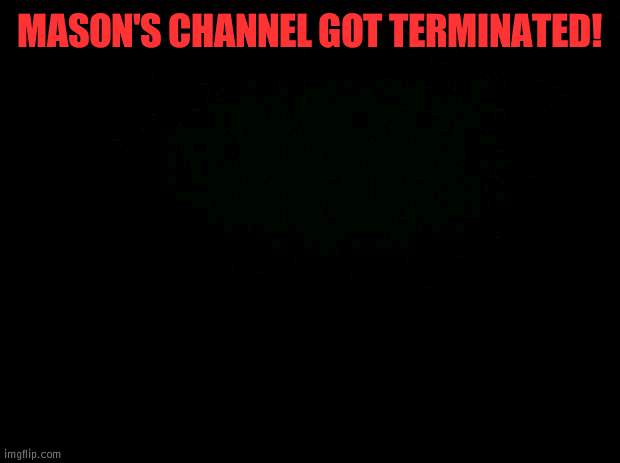 Mason got banned | MASON'S CHANNEL GOT TERMINATED! | image tagged in black background,ban hammer,youtube | made w/ Imgflip meme maker