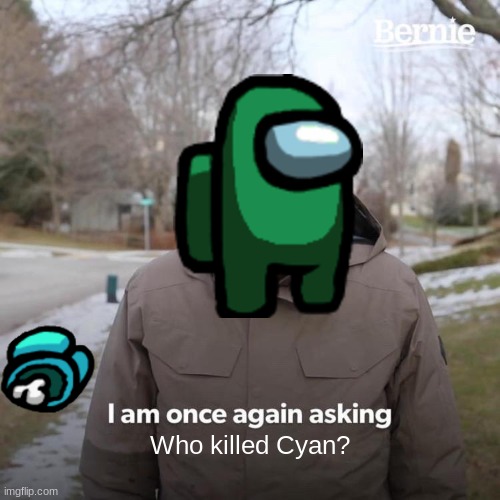 Among Us Thing | Who killed Cyan? | image tagged in memes,bernie i am once again asking for your support,among us,there is 1 imposter among us,imposter,dead | made w/ Imgflip meme maker