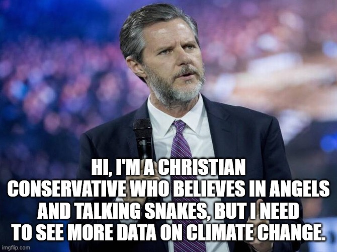 Evilgelical | HI, I'M A CHRISTIAN CONSERVATIVE WHO BELIEVES IN ANGELS AND TALKING SNAKES, BUT I NEED TO SEE MORE DATA ON CLIMATE CHANGE. | image tagged in christian,conservative,anti-science,uneducated,trump,climate | made w/ Imgflip meme maker