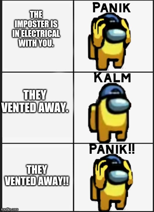 Among us Panik | THE IMPOSTER IS IN ELECTRICAL WITH YOU. THEY VENTED AWAY. THEY VENTED AWAY!! | image tagged in among us panik | made w/ Imgflip meme maker