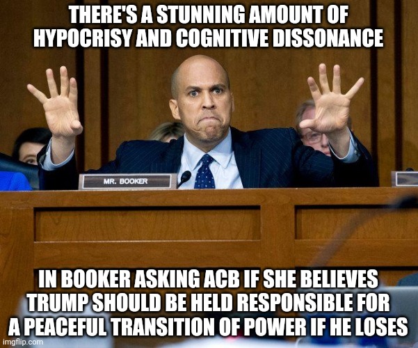 Hypocrisy, thy name is... | THERE'S A STUNNING AMOUNT OF HYPOCRISY AND COGNITIVE DISSONANCE; IN BOOKER ASKING ACB IF SHE BELIEVES TRUMP SHOULD BE HELD RESPONSIBLE FOR A PEACEFUL TRANSITION OF POWER IF HE LOSES | image tagged in cory booker,acb,memes,politics,liberal hypocrisy | made w/ Imgflip meme maker