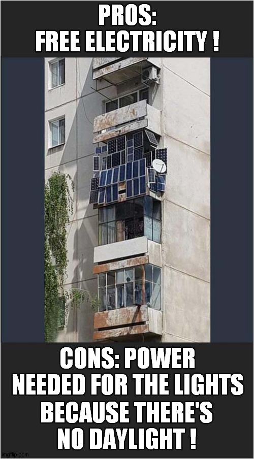 Free Power = Perpetual Darkness | PROS:
FREE ELECTRICITY ! CONS: POWER NEEDED FOR THE LIGHTS; BECAUSE THERE'S NO DAYLIGHT ! | image tagged in solar power,electricity,darkness,frontpage | made w/ Imgflip meme maker