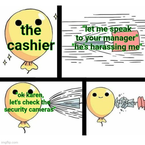 Indestructible balloon | the cashier "let me speak to your manager"
"he's harassing me" "ok karen, let's check the security cameras" | image tagged in indestructible balloon | made w/ Imgflip meme maker
