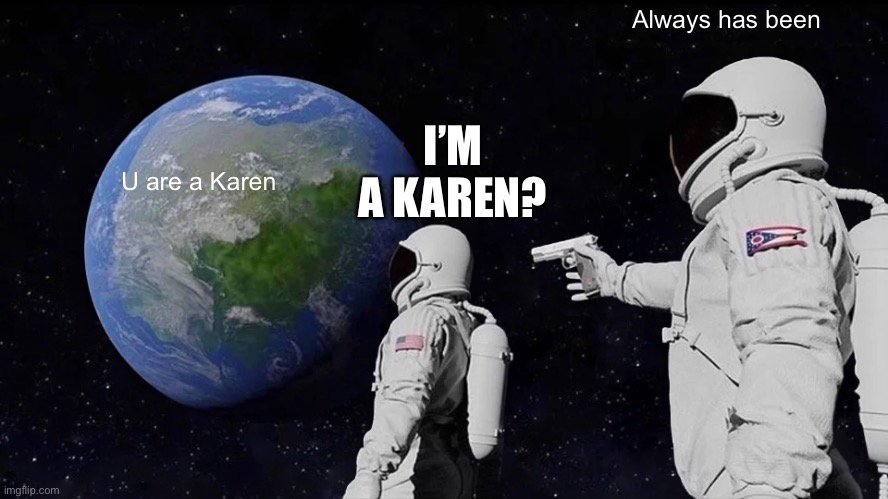 Always Has Been Meme | Always has been; I’M A KAREN? U are a Karen | image tagged in memes,always has been | made w/ Imgflip meme maker
