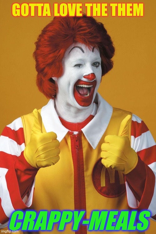 Ronald McDonald Lovin It | GOTTA LOVE THE THEM CRAPPY-MEALS | image tagged in ronald mcdonald lovin it | made w/ Imgflip meme maker