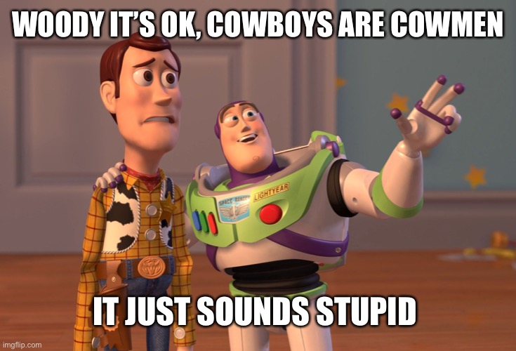 X, X Everywhere Meme | WOODY IT’S OK, COWBOYS ARE COWMEN; IT JUST SOUNDS STUPID | image tagged in memes,x x everywhere | made w/ Imgflip meme maker