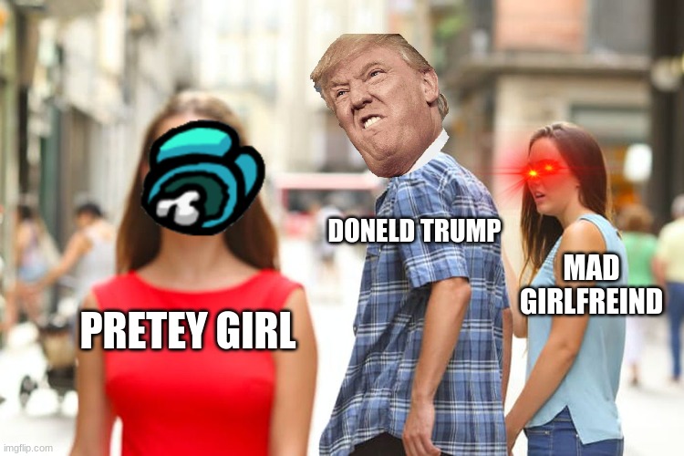 crazy girlfriend | DONELD TRUMP; MAD GIRLFREIND; PRETEY GIRL | image tagged in memes,distracted boyfriend | made w/ Imgflip meme maker