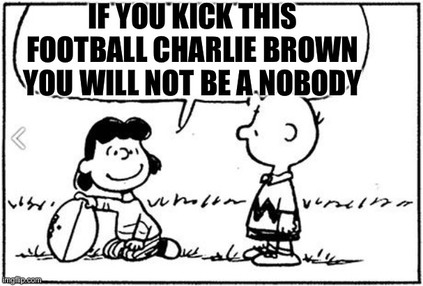 Charlie Brown can into NFL | IF YOU KICK THIS FOOTBALL CHARLIE BROWN YOU WILL NOT BE A NOBODY | image tagged in charlie brown football,nfl | made w/ Imgflip meme maker