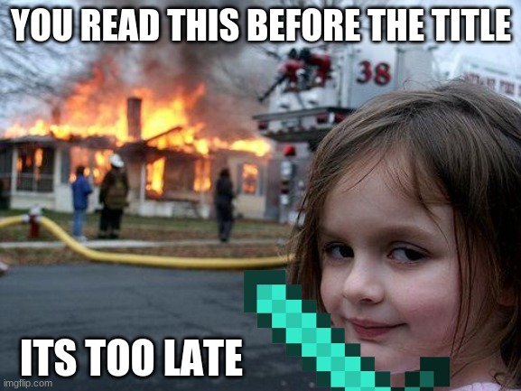 Gotcha | YOU READ THIS BEFORE THE TITLE; ITS TOO LATE | image tagged in memes,disaster girl | made w/ Imgflip meme maker