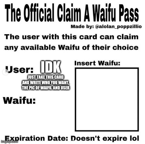Official claim a waifu pass | IDK JUST TAKE THIS CARD AND WRITE WHO YOU WANT, THE PIC OF WAIFU. AND USER | image tagged in official claim a waifu pass | made w/ Imgflip meme maker