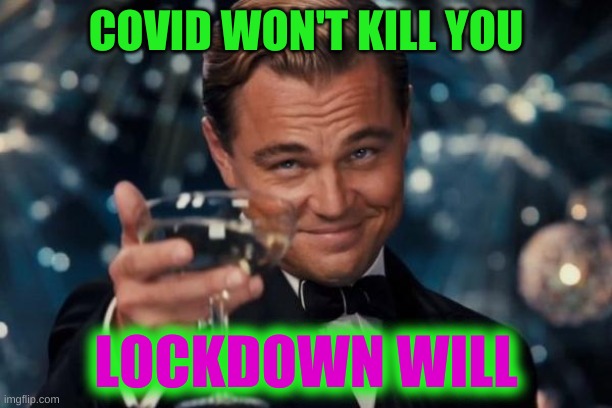 there IS a difference | COVID WON'T KILL YOU; LOCKDOWN WILL | image tagged in memes,leonardo dicaprio cheers,covid-19,lockdown,liberal vs conservative,trump lost | made w/ Imgflip meme maker