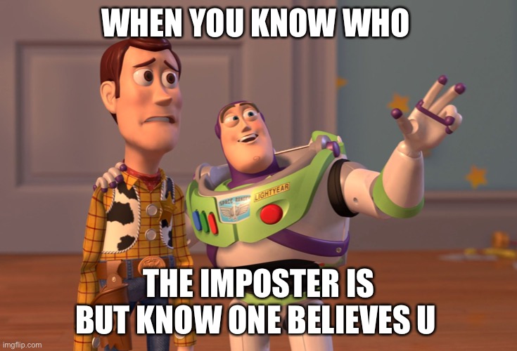 Upvote if I am right | WHEN YOU KNOW WHO; THE IMPOSTER IS BUT KNOW ONE BELIEVES U | image tagged in memes,x x everywhere | made w/ Imgflip meme maker