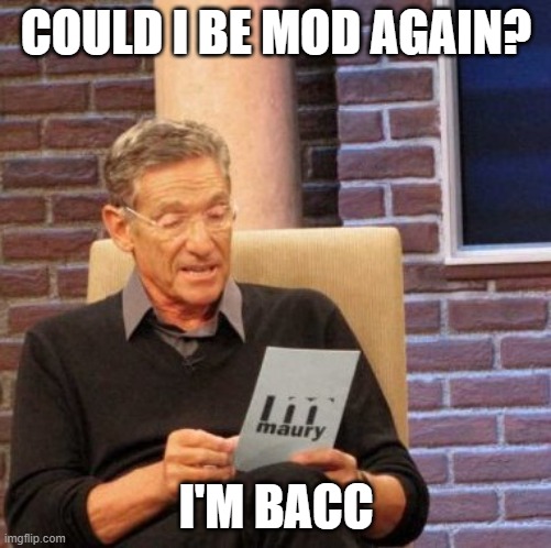 Sorry | COULD I BE MOD AGAIN? I'M BACC | image tagged in memes,maury lie detector | made w/ Imgflip meme maker