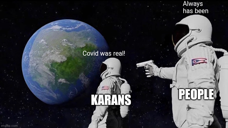 It always has been | Always has been; Covid was real! PEOPLE; KARANS | image tagged in memes,always has been | made w/ Imgflip meme maker