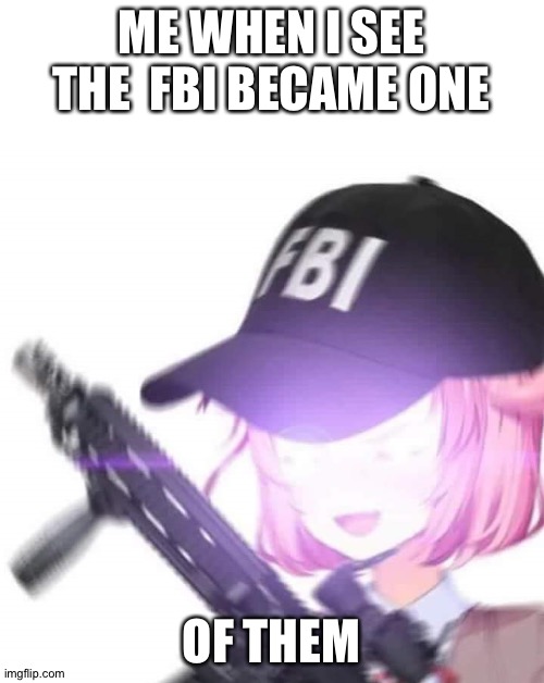 FBI Natsuki | ME WHEN I SEE THE  FBI BECAME ONE; OF THEM | image tagged in fbi natsuki | made w/ Imgflip meme maker