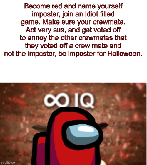 Lol | Become red and name yourself imposter, join an idiot filled game. Make sure your crewmate. Act very sus, and get voted off to annoy the other crewmates that they voted off a crew mate and not the imposter, be imposter for Halloween. | image tagged in infinite iq | made w/ Imgflip meme maker