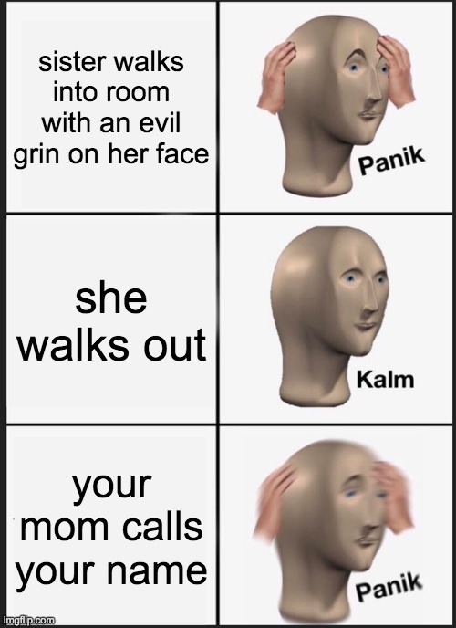 Panik Kalm Panik |  sister walks into room with an evil grin on her face; she walks out; your mom calls your name | image tagged in memes,panik kalm panik,oh noes,oh,no | made w/ Imgflip meme maker