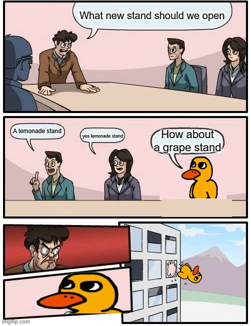 duck song meme | What new stand should we open; A lemonade stand; yes lemonade stand; How about a grape stand | image tagged in memes,boardroom meeting suggestion,duck | made w/ Imgflip meme maker