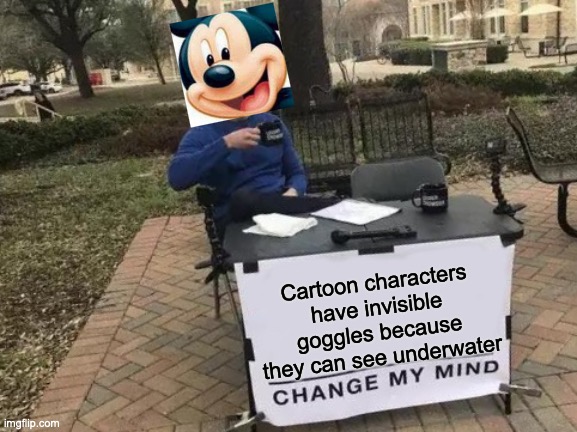 UNDA DA SEA | Cartoon characters have invisible goggles because they can see underwater | image tagged in memes,change my mind,cartoons | made w/ Imgflip meme maker