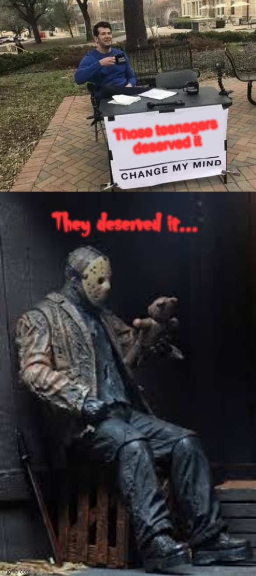 Jason says: | Those teenagers deserved it; They deserved it... | image tagged in memes,change my mind | made w/ Imgflip meme maker
