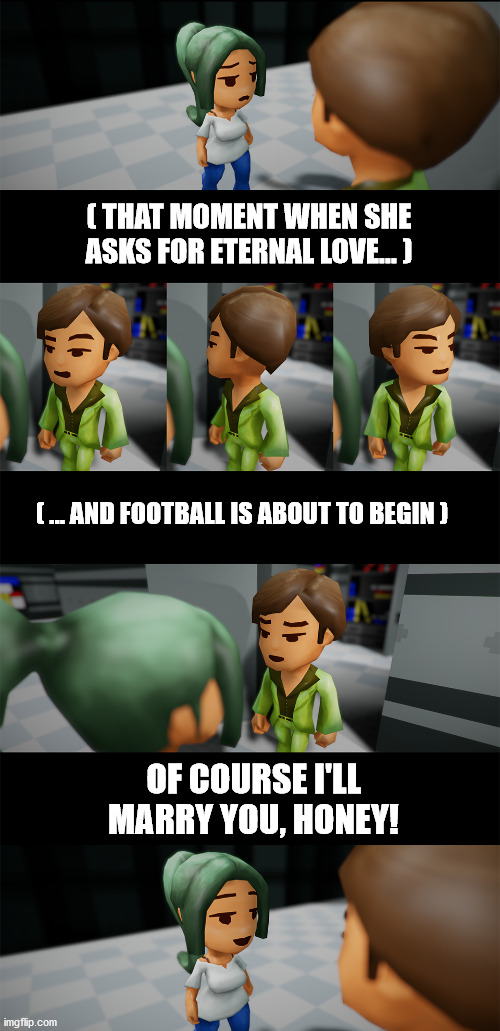 Priorities | ( THAT MOMENT WHEN SHE ASKS FOR ETERNAL LOVE... ); ( ... AND FOOTBALL IS ABOUT TO BEGIN ); OF COURSE I'LL MARRY YOU, HONEY! | image tagged in may i ask you something | made w/ Imgflip meme maker