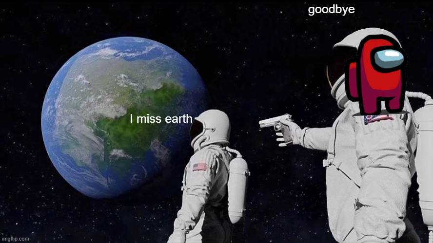too late | goodbye; I miss earth | image tagged in memes,always has been | made w/ Imgflip meme maker