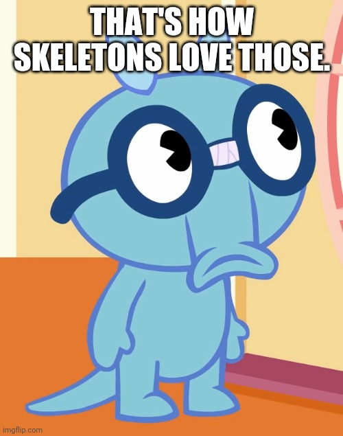 THAT'S HOW SKELETONS LOVE THOSE. | made w/ Imgflip meme maker