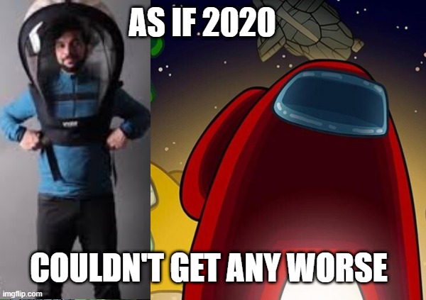 AS IF 2020; COULDN'T GET ANY WORSE | image tagged in imposter,among us,2020,covid-19,pandemic,games | made w/ Imgflip meme maker