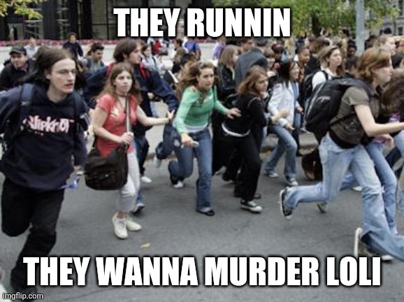 Crowd Running | THEY RUNNIN THEY WANNA MURDER LOLI | image tagged in crowd running | made w/ Imgflip meme maker