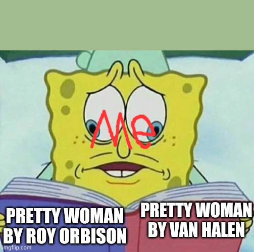 cross eyed spongebob | PRETTY WOMAN BY ROY ORBISON; PRETTY WOMAN
BY VAN HALEN | image tagged in cross eyed spongebob | made w/ Imgflip meme maker