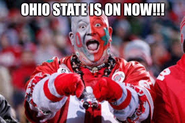 YAY! | OHIO STATE IS ON NOW!!! | image tagged in osu ohio state fan,memes,sports,ohio state buckeyes,yay | made w/ Imgflip meme maker