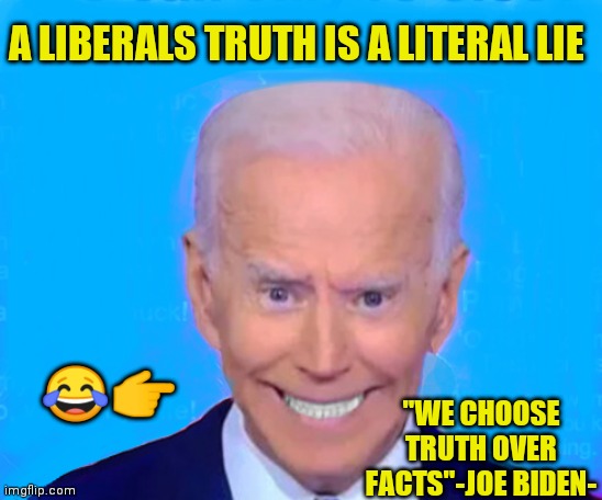 Brain Dead Biden | A LIBERALS TRUTH IS A LITERAL LIE; 😂👉; "WE CHOOSE TRUTH OVER FACTS"-JOE BIDEN- | image tagged in joe biden,libtards,liberals,liberal logic,democrat | made w/ Imgflip meme maker