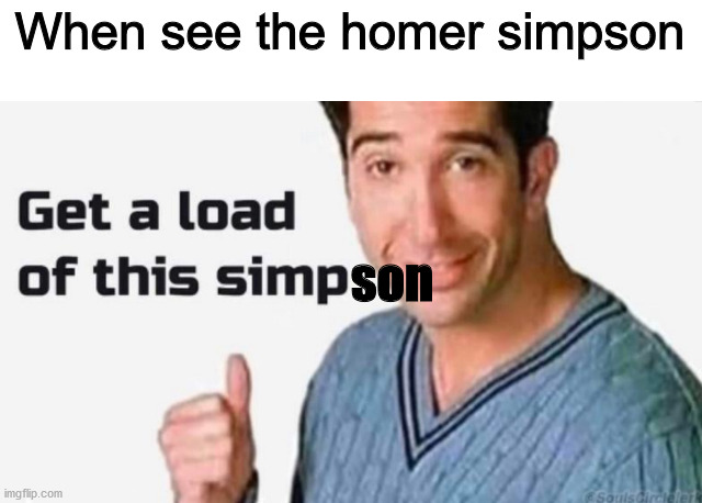 hehe >:) | When see the homer simpson; son | image tagged in get a load of this simp | made w/ Imgflip meme maker