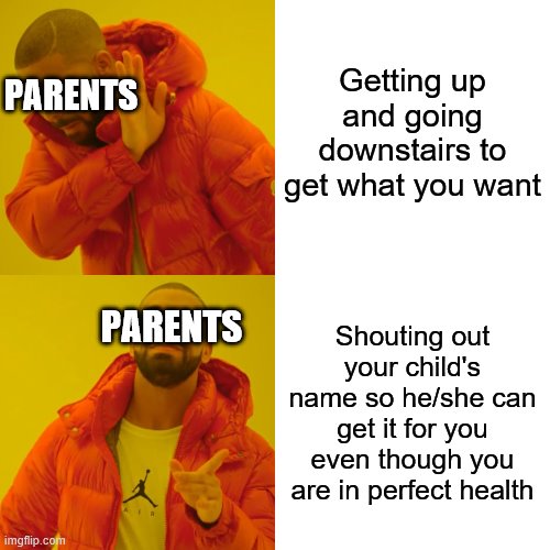 Drake Hotline Bling Meme | Getting up and going downstairs to get what you want; PARENTS; PARENTS; Shouting out your child's name so he/she can get it for you even though you are in perfect health | image tagged in memes,drake hotline bling | made w/ Imgflip meme maker