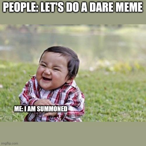 All hail Shrek. | PEOPLE: LET'S DO A DARE MEME; ME: I AM SUMMONED | image tagged in memes,evil toddler | made w/ Imgflip meme maker