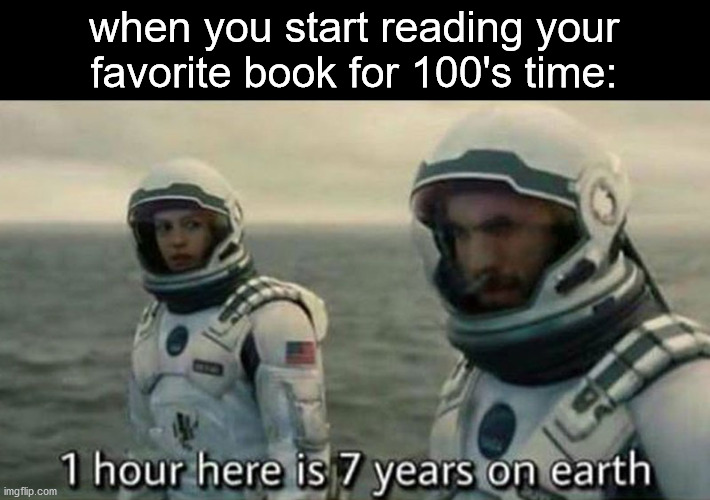 ever had this experince? congratulations:) | when you start reading your favorite book for 100's time: | image tagged in 1 hour here is 7 years on earth,book,books,memes,fun | made w/ Imgflip meme maker