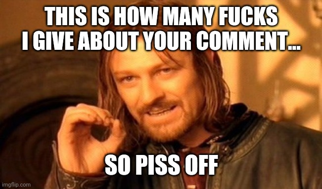 One Does Not Simply Meme | THIS IS HOW MANY FUCKS I GIVE ABOUT YOUR COMMENT... SO PISS OFF | image tagged in memes,one does not simply | made w/ Imgflip meme maker