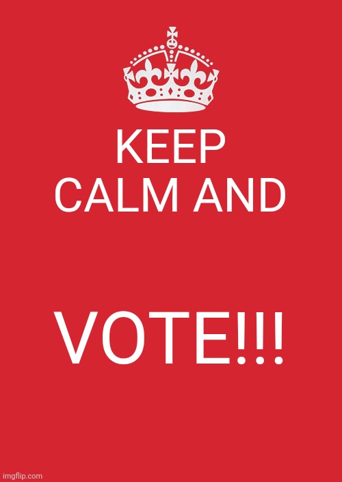 Keep Calm And Carry On Red Meme | KEEP CALM AND; VOTE!!! | image tagged in memes,keep calm and carry on red | made w/ Imgflip meme maker