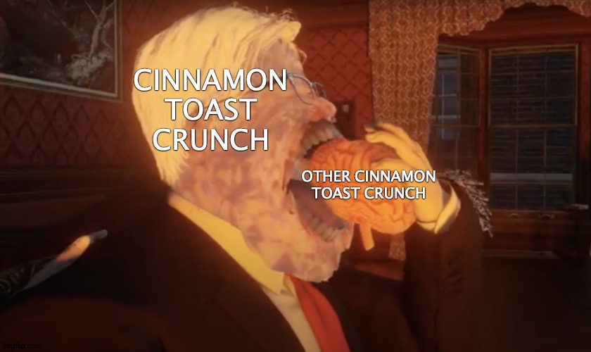 Cinn of The Flesh | CINNAMON TOAST CRUNCH; OTHER CINNAMON TOAST CRUNCH | image tagged in eldritch dennis prager,memes,what the cinnamon toast f is this,cannibalism,yay | made w/ Imgflip meme maker