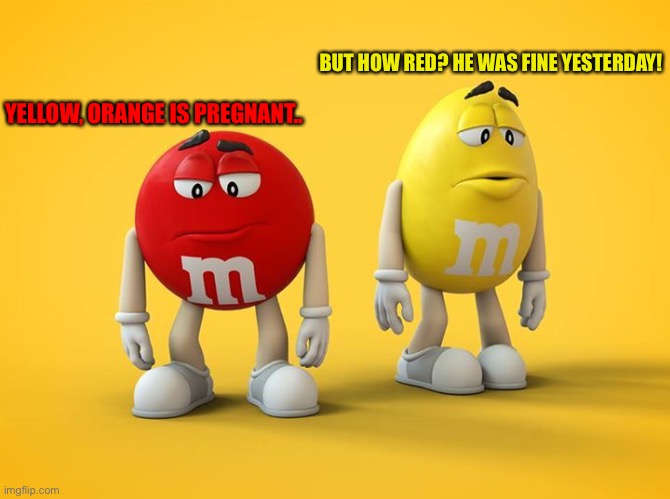Sad M&M | YELLOW, ORANGE IS PREGNANT.. BUT HOW RED? HE WAS FINE YESTERDAY! | image tagged in sad m m | made w/ Imgflip meme maker