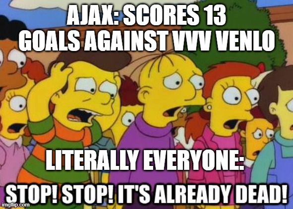13-0 | AJAX: SCORES 13 GOALS AGAINST VVV VENLO; LITERALLY EVERYONE: | image tagged in stop stop it's already dead | made w/ Imgflip meme maker