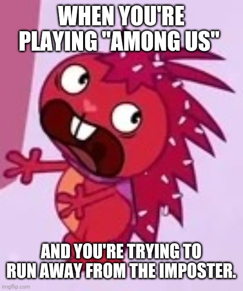 Flaky Running Away from the "Among Us" Imposter | WHEN YOU'RE PLAYING "AMONG US"; AND YOU'RE TRYING TO RUN AWAY FROM THE IMPOSTER. | image tagged in scared flaky | made w/ Imgflip meme maker