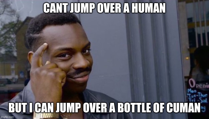 finger to head |  CANT JUMP OVER A HUMAN; BUT I CAN JUMP OVER A BOTTLE OF CUMAN | image tagged in finger to head | made w/ Imgflip meme maker