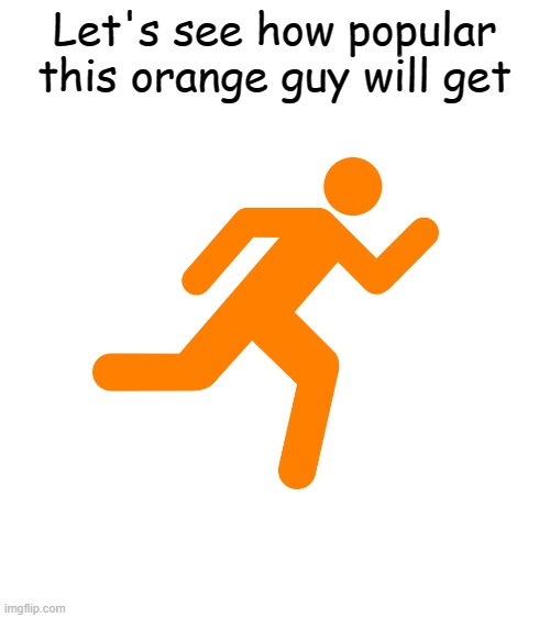  Let's see how popular this orange guy will get | image tagged in blank white template | made w/ Imgflip meme maker