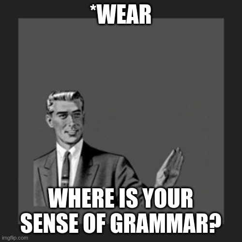 Kill Yourself Guy Meme | *WEAR WHERE IS YOUR SENSE OF GRAMMAR? | image tagged in memes,kill yourself guy | made w/ Imgflip meme maker