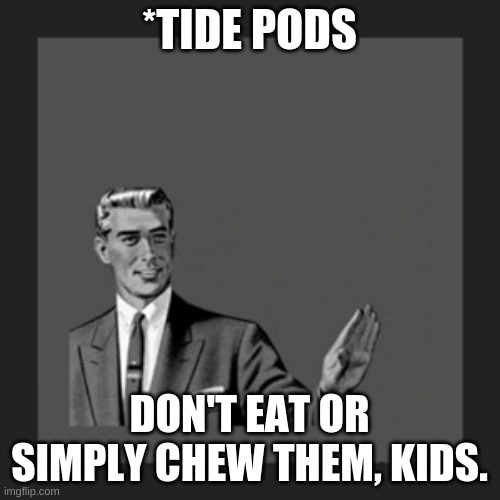 Kill Yourself Guy Meme | *TIDE PODS DON'T EAT OR SIMPLY CHEW THEM, KIDS. | image tagged in memes,kill yourself guy | made w/ Imgflip meme maker