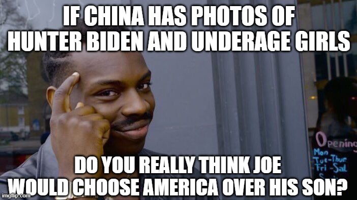 Roll Safe Think About It Meme | IF CHINA HAS PHOTOS OF HUNTER BIDEN AND UNDERAGE GIRLS; DO YOU REALLY THINK JOE WOULD CHOOSE AMERICA OVER HIS SON? | image tagged in memes,roll safe think about it | made w/ Imgflip meme maker