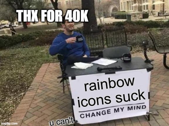 40k but i hate the new icon | THX FOR 40K; rainbow icons suck; u can't | image tagged in memes,change my mind | made w/ Imgflip meme maker